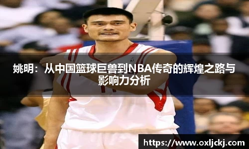 姚明：从中国篮球巨兽到NBA传奇的辉煌之路与影响力分析