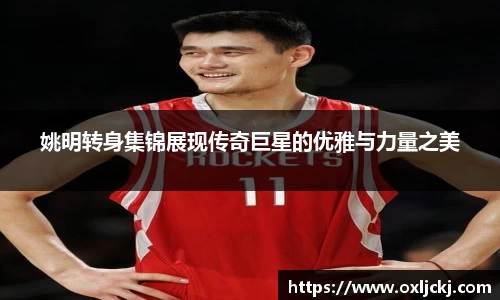 姚明转身集锦展现传奇巨星的优雅与力量之美