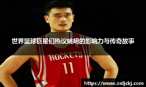 世界篮球巨星们热议姚明的影响力与传奇故事