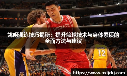 姚明训练技巧揭秘：提升篮球技术与身体素质的全面方法与建议
