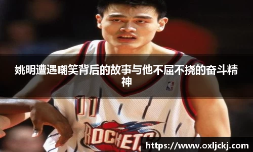 姚明遭遇嘲笑背后的故事与他不屈不挠的奋斗精神