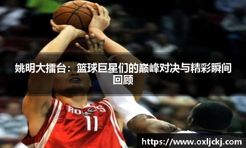 姚明大擂台：篮球巨星们的巅峰对决与精彩瞬间回顾