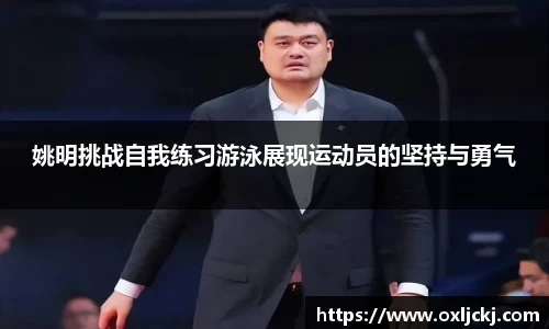 姚明挑战自我练习游泳展现运动员的坚持与勇气