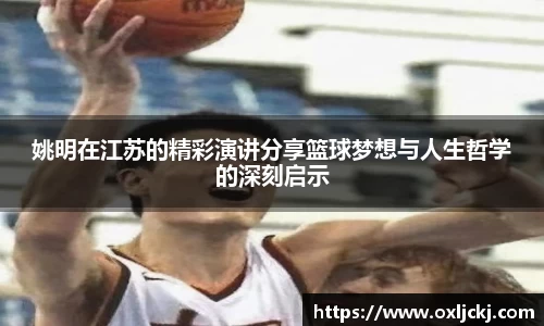 姚明在江苏的精彩演讲分享篮球梦想与人生哲学的深刻启示