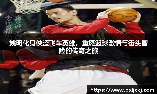 姚明化身侠盗飞车英雄，重燃篮球激情与街头冒险的传奇之旅