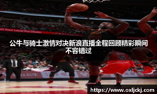 公牛与骑士激情对决新浪直播全程回顾精彩瞬间不容错过
