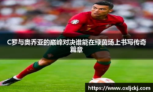 C罗与奥乔亚的巅峰对决谁能在绿茵场上书写传奇篇章
